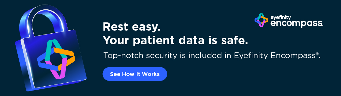 Rest easy. Your patient data is safe with Eyefinity Encompass top-notch security.